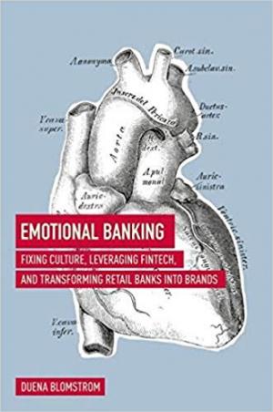 Emotional Banking: Fixing Culture, Leveraging FinTech, and Transforming Retail Banks into Brands Hardcover \u2013 March 17, 2018