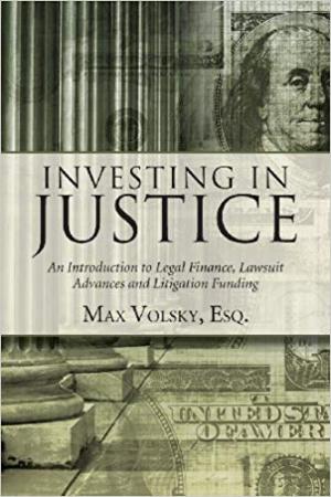 Investing in Justice: An Introduction to Legal Finance, Lawsuit Advances and Litigation Funding 1st Edition